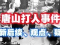 唐山事件爆料最新消息,真相逐步浮出水面，受害者家属发声